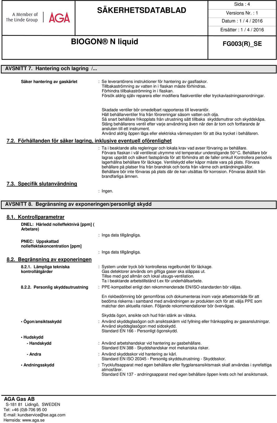 Förhållanden för säker lagring, inklusive eventuell oförenlighet 7.3. Specifik slutanvändning Skadade ventiler bör omedelbart rapporteras till leverantör.