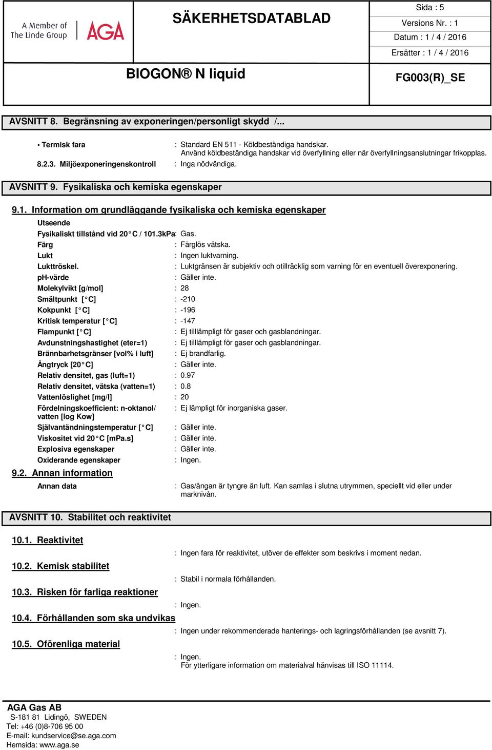 ph-värde Molekylvikt [g/mol] : 28 Smältpunkt [ C] : -210 Kokpunkt [ C] : -196 Kritisk temperatur [ C] : -147 Flampunkt [ C] Avdunstningshastighet (eter=1) Brännbarhetsgränser [vol% i luft] Ångtryck