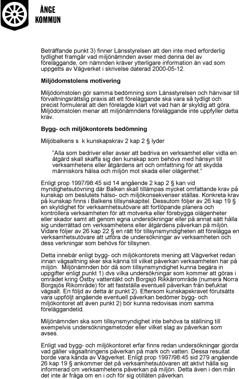 Miljödomstolens motivering Miljödomstolen gör samma bedömning som Länsstyrelsen och hänvisar till förvaltningsrättslig praxis att ett föreläggande ska vara så tydligt och precist formulerat att den