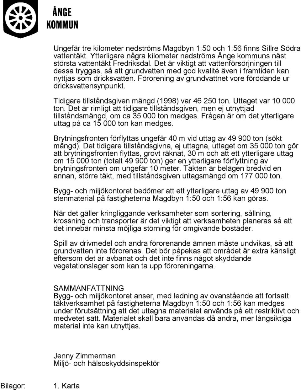 Förorening av grundvattnet vore förödande ur dricksvattensynpunkt. Tidigare tillståndsgiven mängd (1998) var 46 250 ton. Uttaget var 10 000 ton.