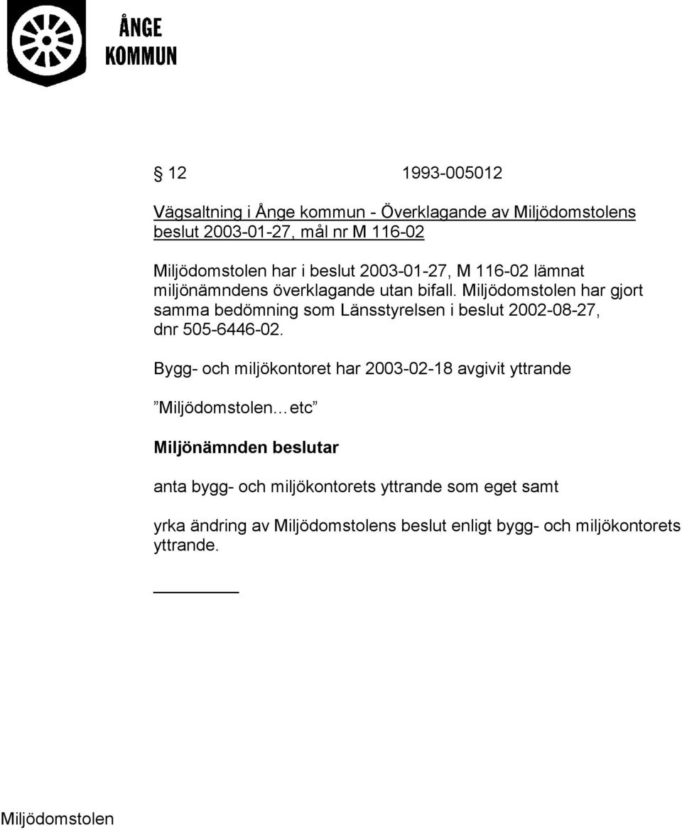 Miljödomstolen har gjort samma bedömning som Länsstyrelsen i beslut 2002-08-27, dnr 505-6446-02.