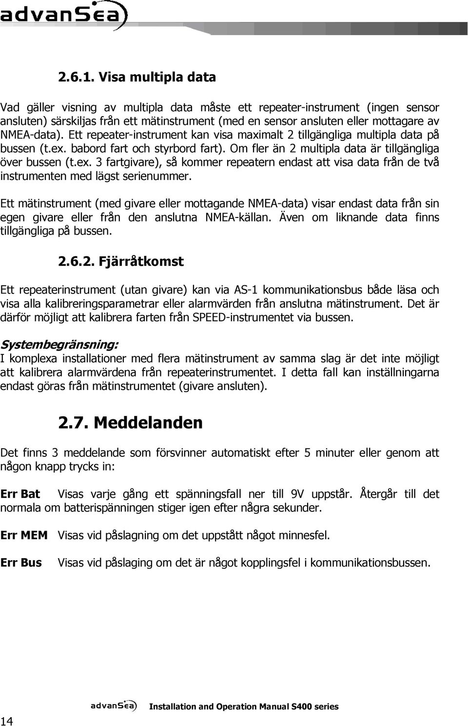 Ett repeater-instrument kan visa maximalt 2 tillgängliga multipla data på bussen (t.ex. babord fart och styrbord fart). Om fler än 2 multipla data är tillgängliga över bussen (t.ex. 3 fartgivare), så kommer repeatern endast att visa data från de två instrumenten med lägst serienummer.