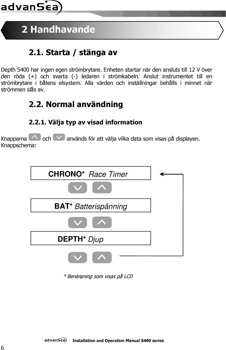 Anslut instrumentet till en strömbrytare i båtens elsystem. Alla värden och inställningar behålls i minnet när strömmen slås av. 2.