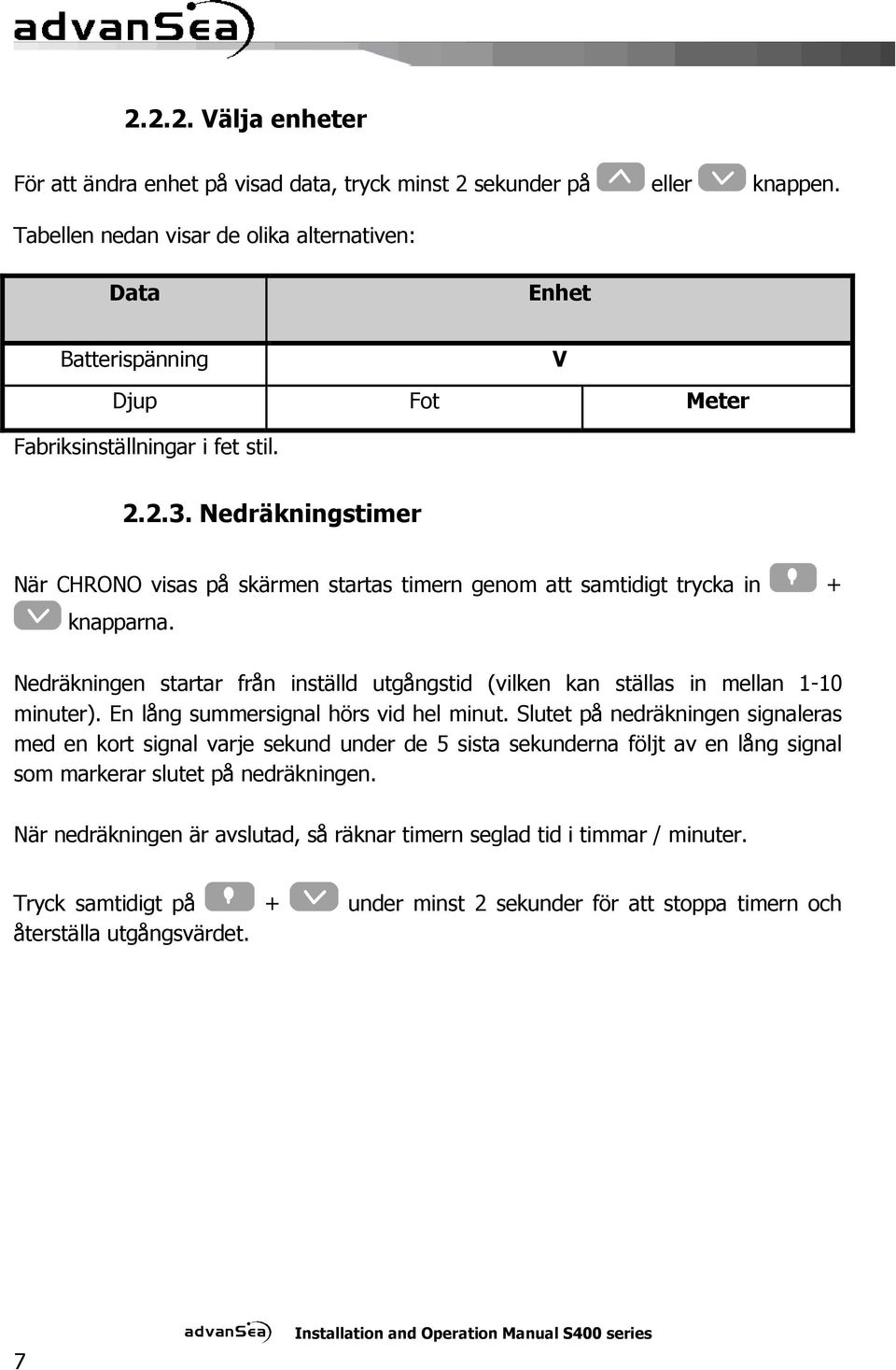 Nedräkningstimer När CHRONO visas på skärmen startas timern genom att samtidigt trycka in + knapparna. Nedräkningen startar från inställd utgångstid (vilken kan ställas in mellan 1-10 minuter).