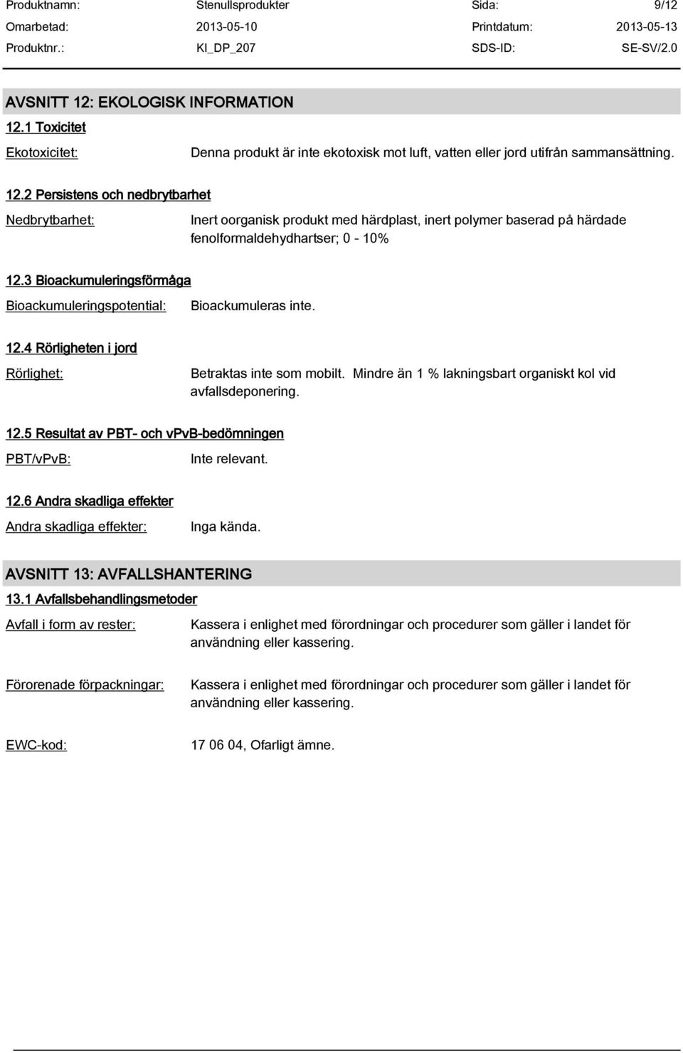 12.5 Resultat av PBT- och vpvb-bedömningen PBT/vPvB: 12.6 Andra skadliga effekter Andra skadliga effekter: Inga kända. AVSNITT 13: AVFALLSHANTERING 13.