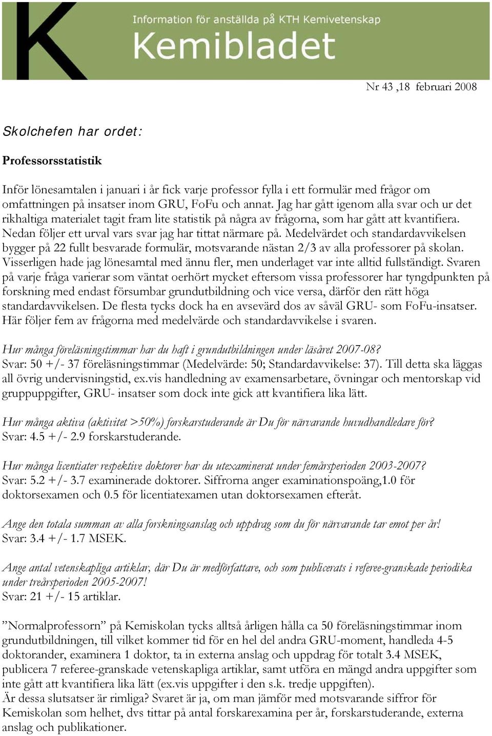 Nedan följer ett urval vars svar jag har tittat närmare på. Medelvärdet och standardavvikelsen bygger på 22 fullt besvarade formulär, motsvarande nästan 2/3 av alla professorer på skolan.