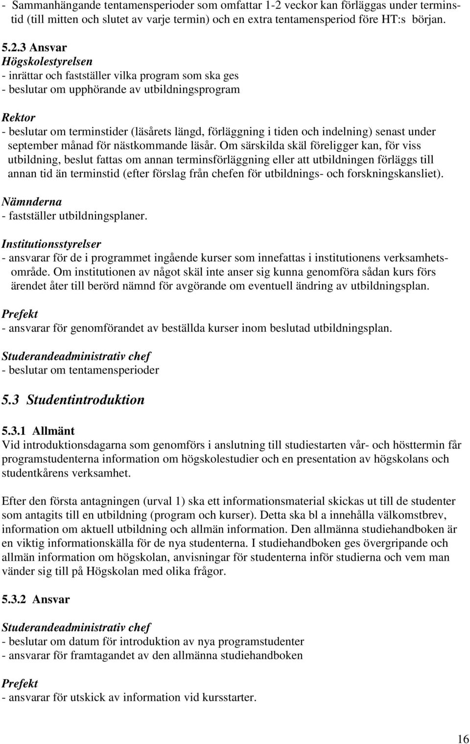 3 Ansvar Högskolestyrelsen - inrättar och fastställer vilka program som ska ges - beslutar om upphörande av utbildningsprogram Rektor - beslutar om terminstider (läsårets längd, förläggning i tiden