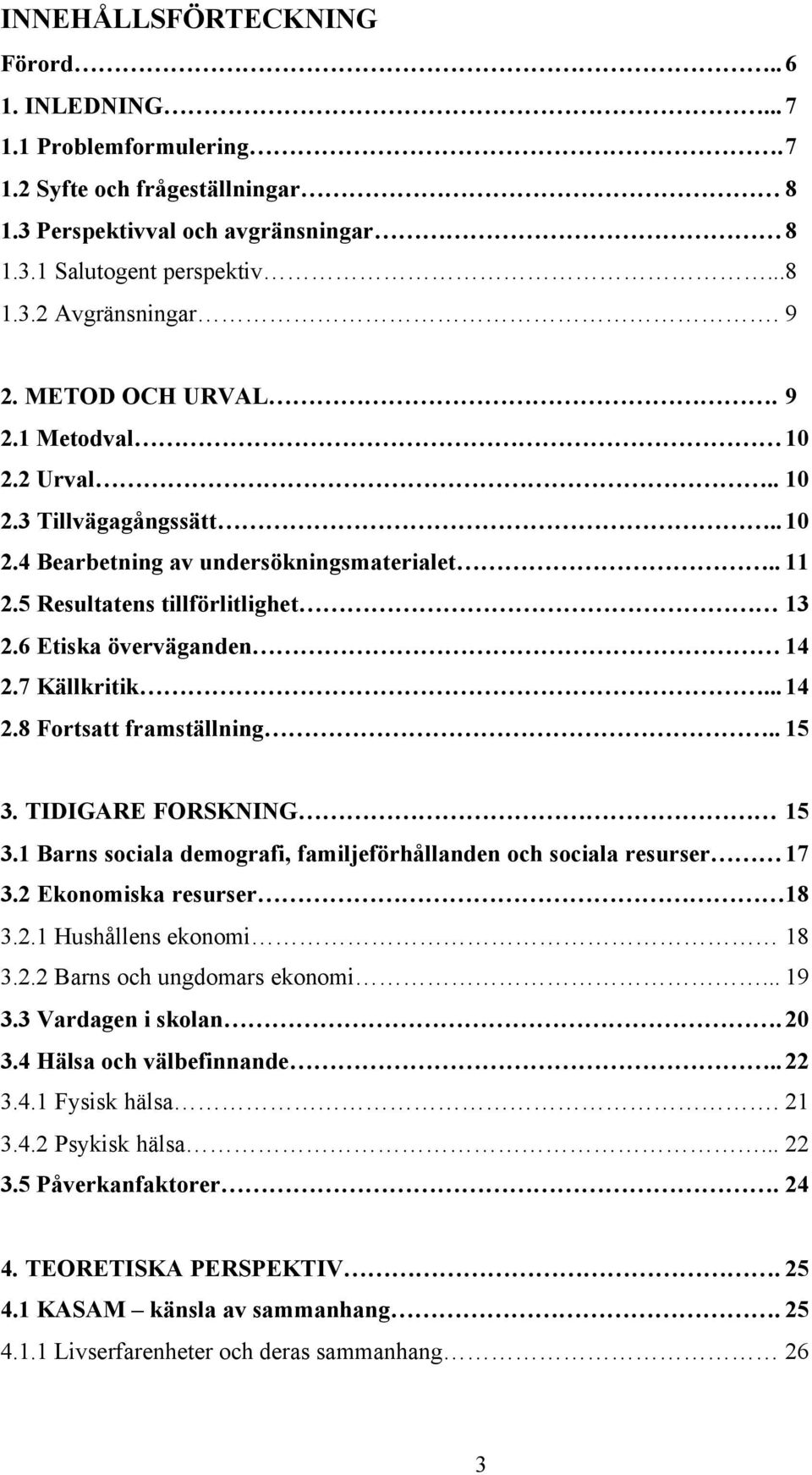 7 Källkritik...14 2.8 Fortsatt framställning.. 15 3. TIDIGARE FORSKNING 15 3.1 Barns sociala demografi, familjeförhållanden och sociala resurser 17 3.2 Ekonomiska resurser 18 3.2.1 Hushållens ekonomi 18 3.