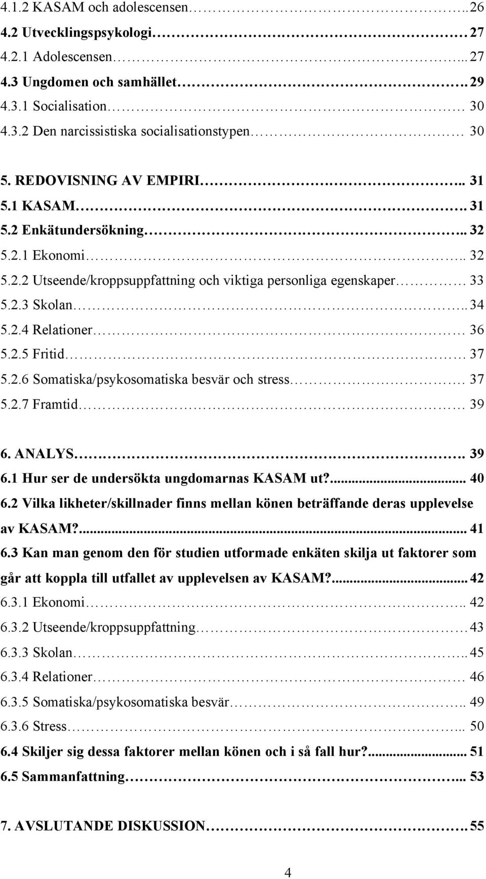 2.6 Somatiska/psykosomatiska besvär och stress. 37 5.2.7 Framtid 39 6. ANALYS. 39 6.1 Hur ser de undersökta ungdomarnas KASAM ut?... 40 6.