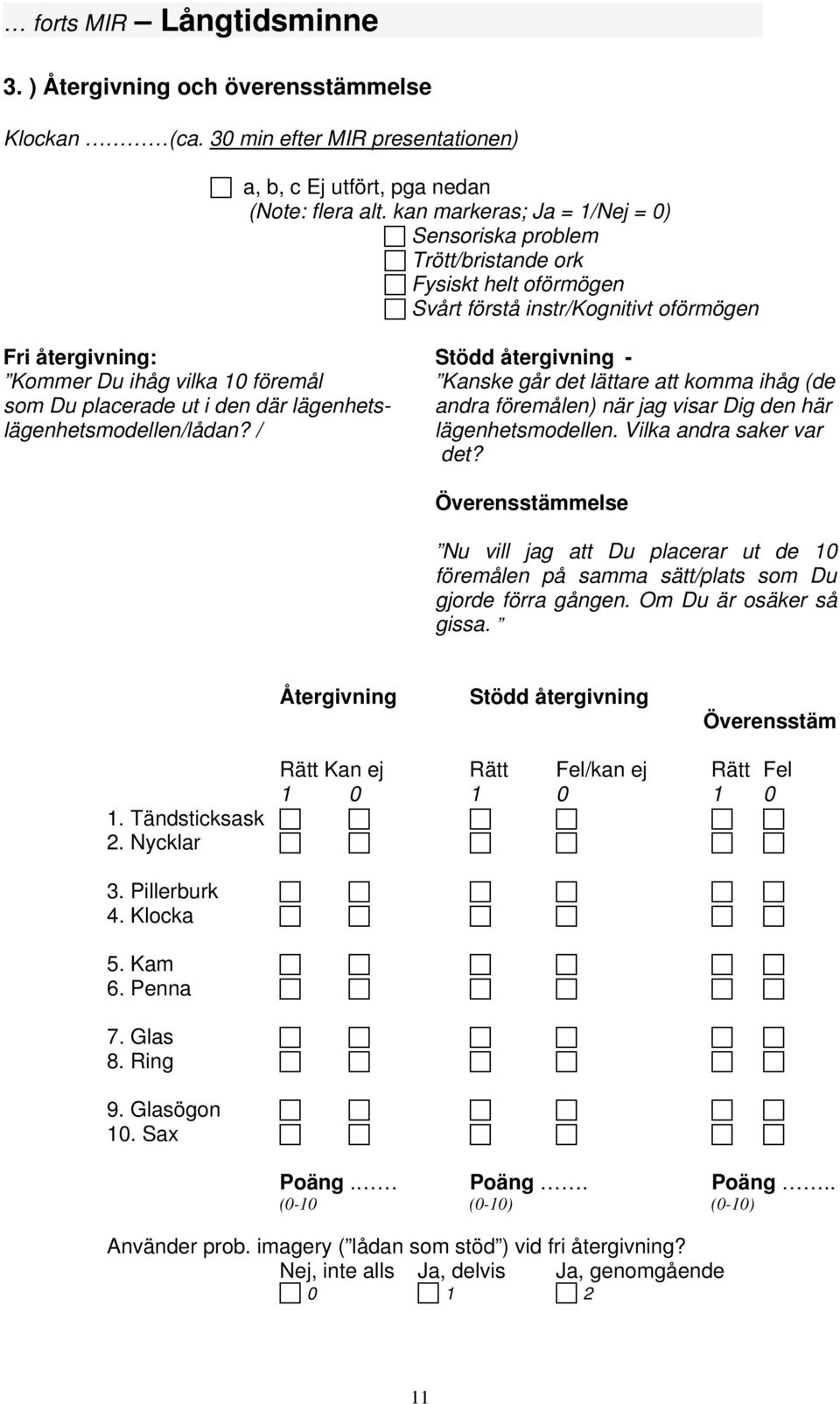 Kommer Du ihåg vilka 10 föremål Kanske går det lättare att komma ihåg (de som Du placerade ut i den där lägenhets- andra föremålen) när jag visar Dig den här lägenhetsmodellen/lådan?