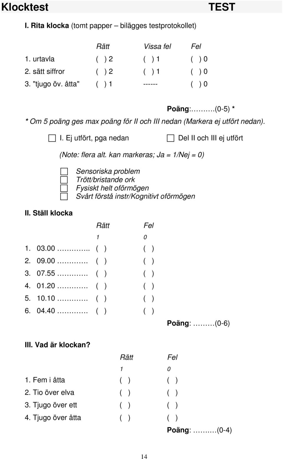 och III nedan (Markera ej utfört nedan). I. Ej utfört, pga nedan Del II och III ej utfört Sensoriska problem Trött/bristande ork Fysiskt helt oförmögen Svårt förstå instr/kognitivt oförmögen II.