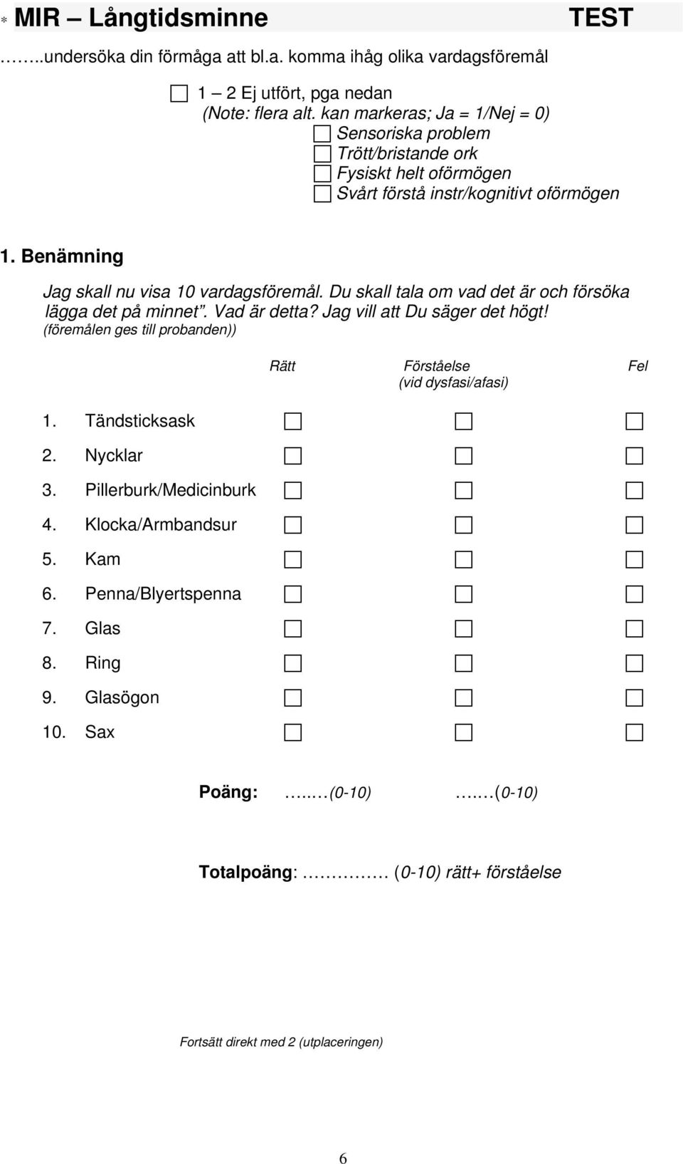 att bl.a. komma ihåg olika vardagsföremål 1 2 Ej utfört, pga nedan Sensoriska problem Trött/bristande ork Fysiskt helt oförmögen Svårt förstå instr/kognitivt oförmögen 1.