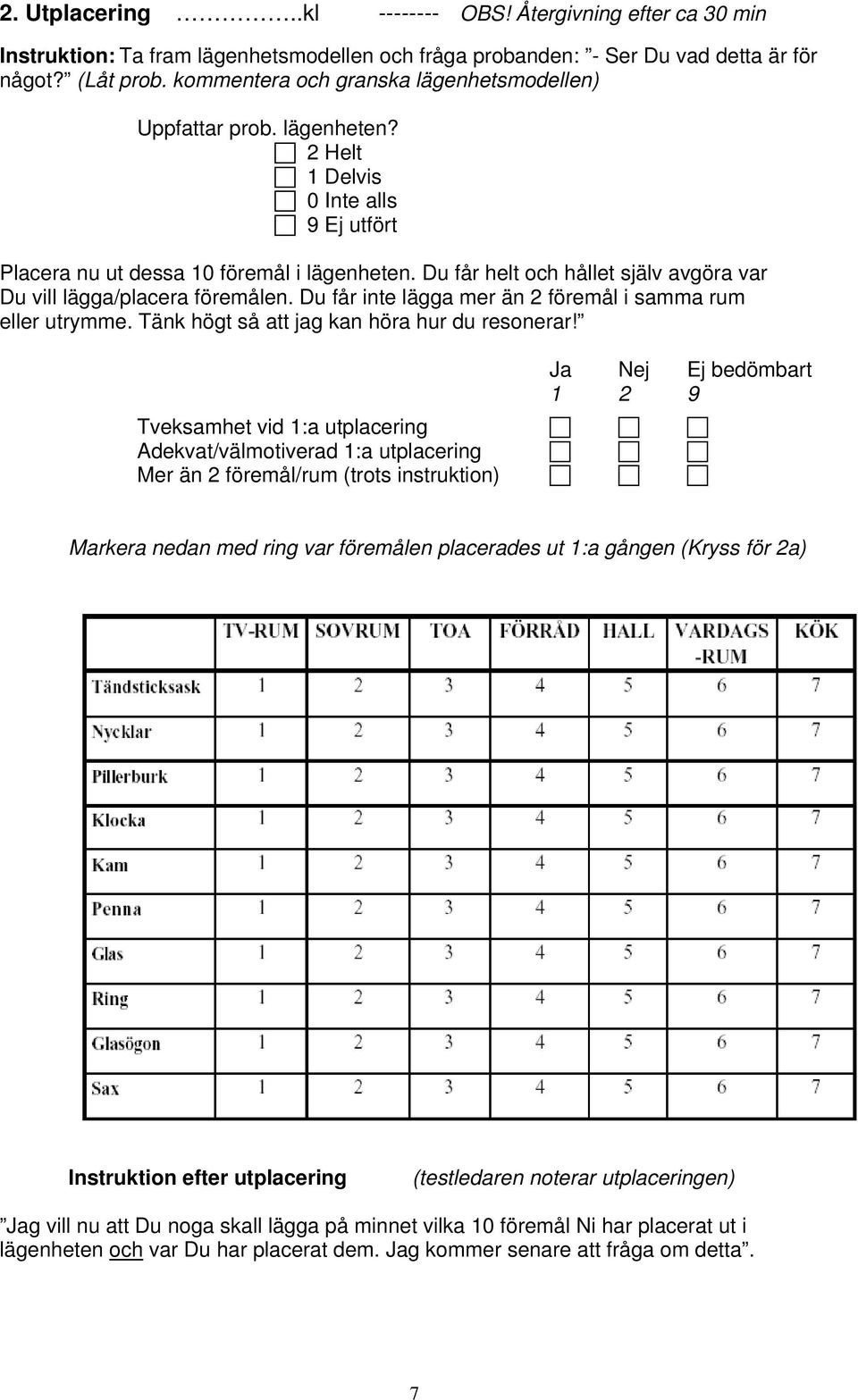 Du får helt och hållet själv avgöra var Du vill lägga/placera föremålen. Du får inte lägga mer än 2 föremål i samma rum eller utrymme. Tänk högt så att jag kan höra hur du resonerar!