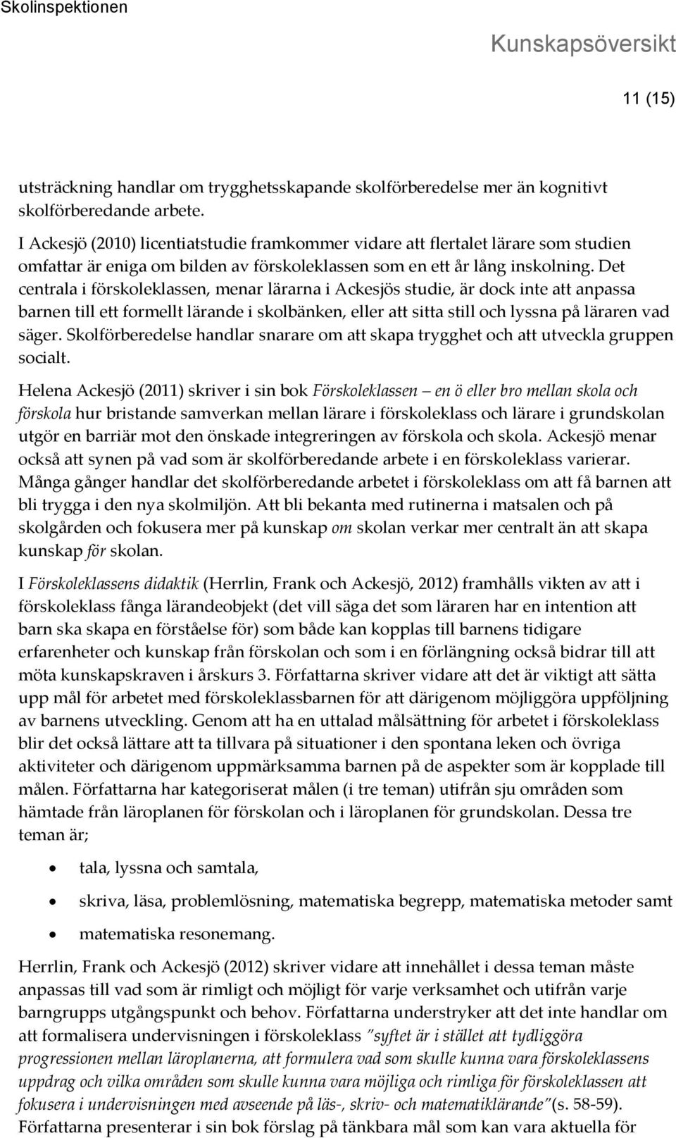 Det centrala i förskoleklassen, menar lärarna i Ackesjös studie, är dock inte att anpassa barnen till ett formellt lärande i skolbänken, eller att sitta still och lyssna på läraren vad säger.