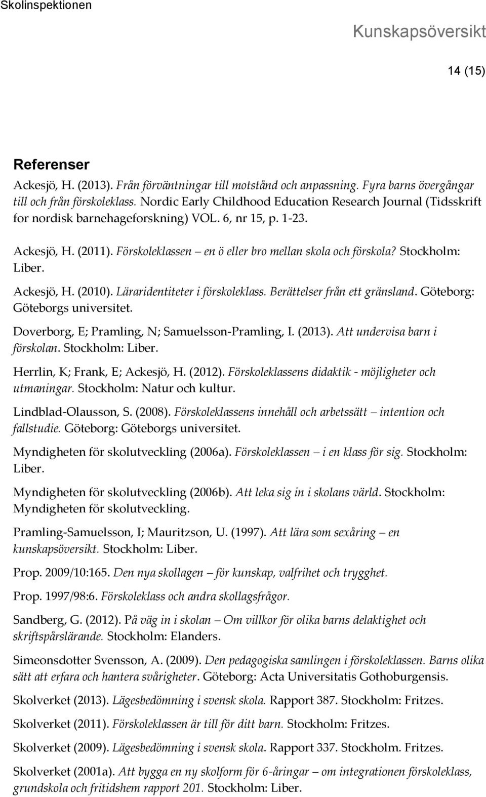 Stockholm: Liber. Ackesjö, H. (2010). Läraridentiteter i förskoleklass. Berättelser från ett gränsland. Göteborg: Göteborgs universitet. Doverborg, E; Pramling, N; Samuelsson-Pramling, I. (2013).