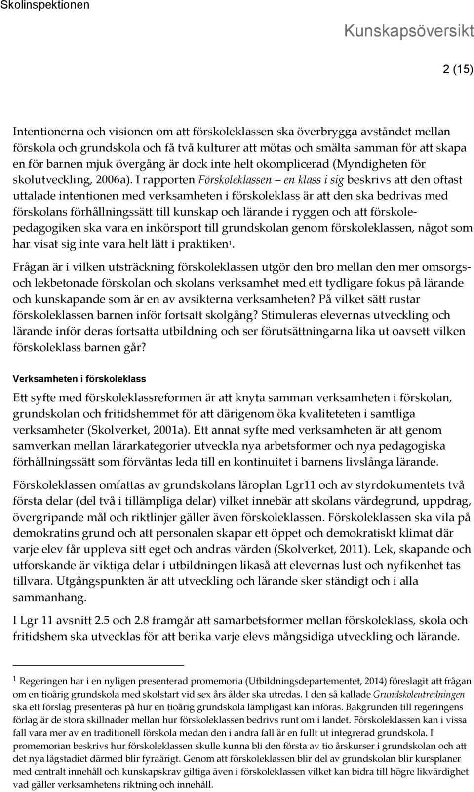 I rapporten Förskoleklassen en klass i sig beskrivs att den oftast uttalade intentionen med verksamheten i förskoleklass är att den ska bedrivas med förskolans förhållningssätt till kunskap och