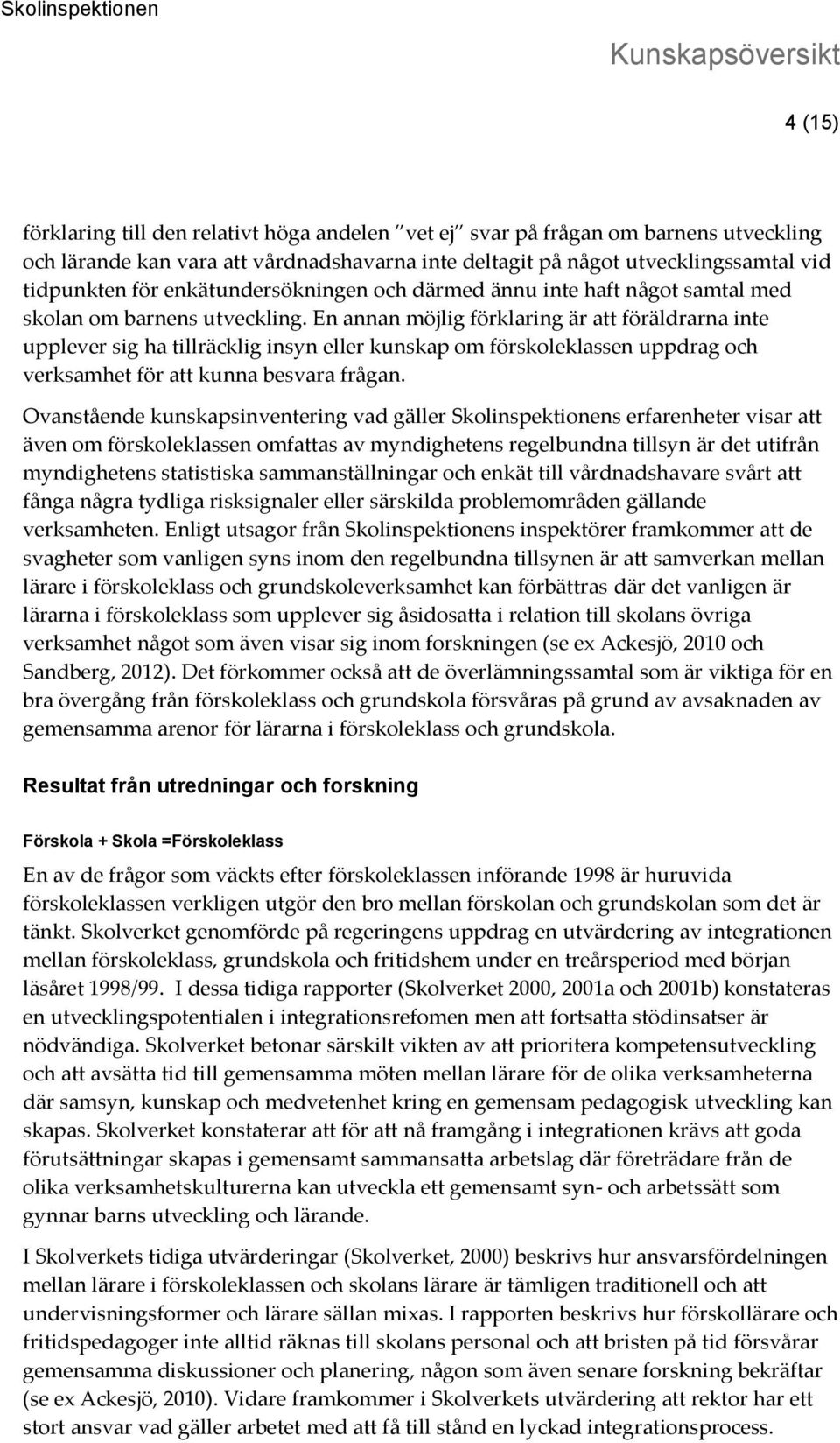 En annan möjlig förklaring är att föräldrarna inte upplever sig ha tillräcklig insyn eller kunskap om förskoleklassen uppdrag och verksamhet för att kunna besvara frågan.