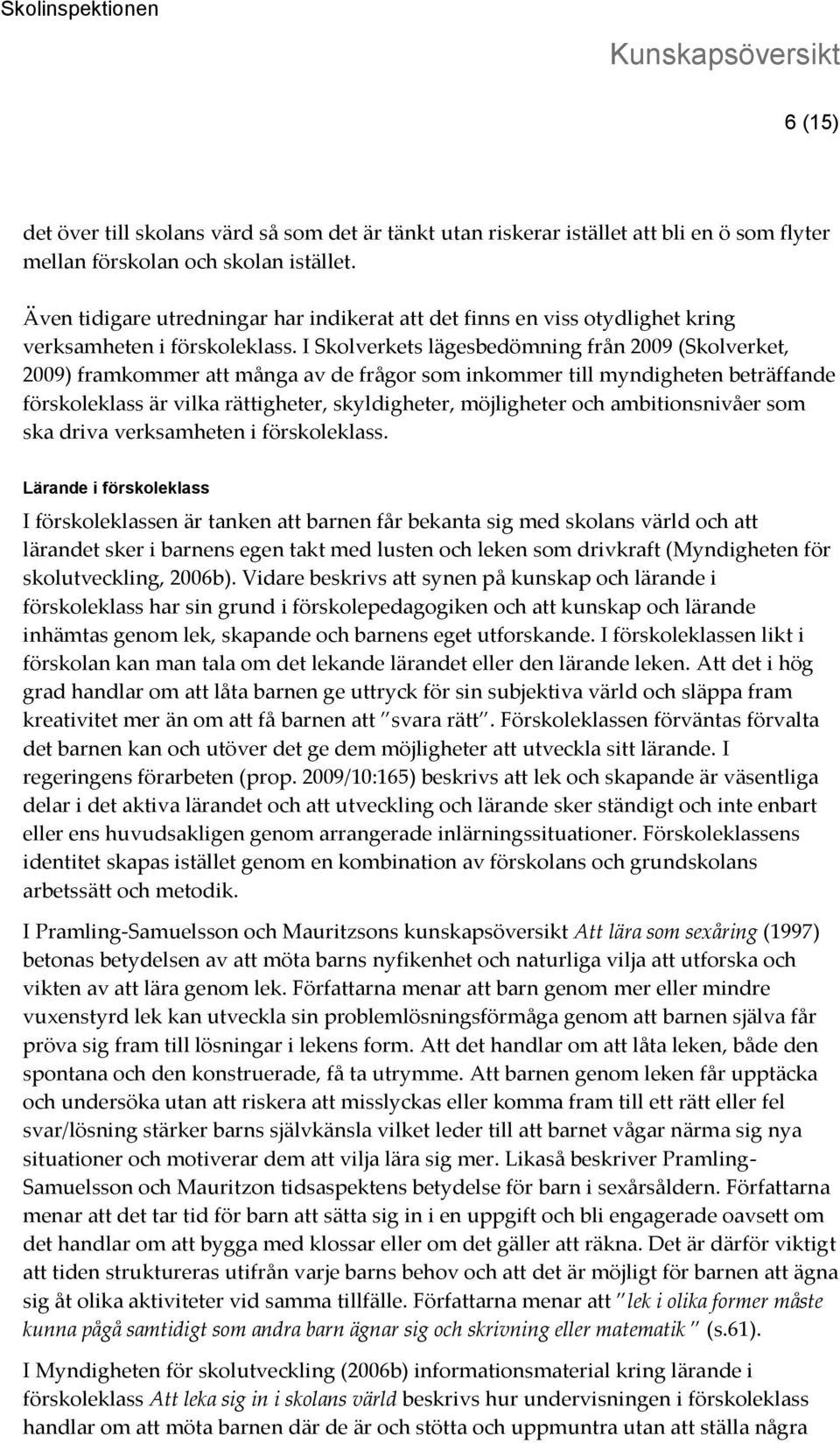 I Skolverkets lägesbedömning från 2009 (Skolverket, 2009) framkommer att många av de frågor som inkommer till myndigheten beträffande förskoleklass är vilka rättigheter, skyldigheter, möjligheter och