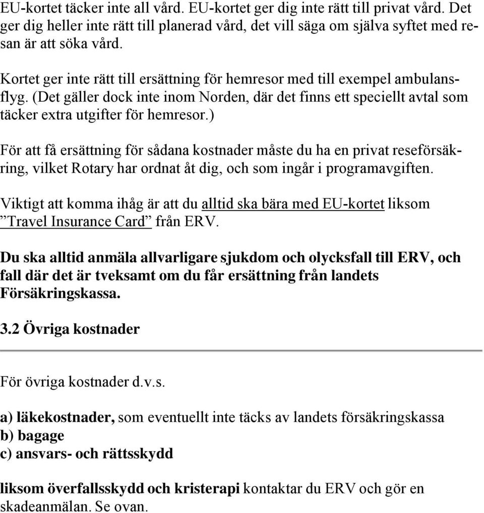 ) För att få ersättning för sådana kostnader måste du ha en privat reseförsäkring, vilket Rotary har ordnat åt dig, och som ingår i programavgiften.