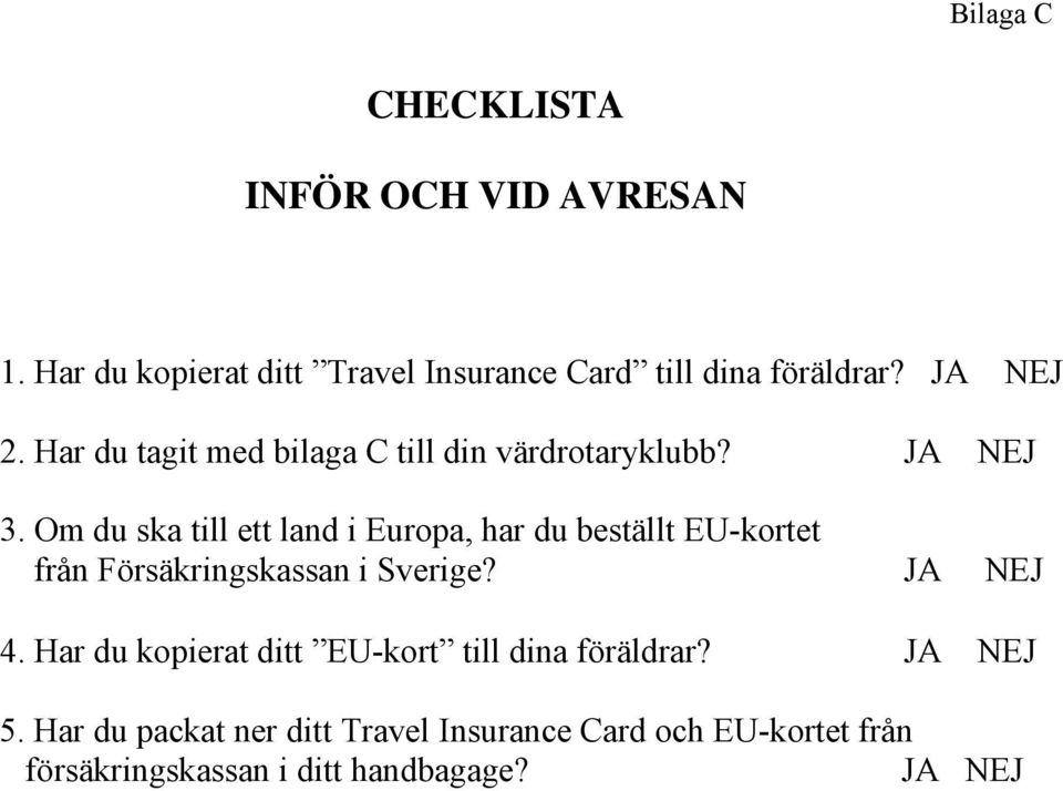 Om du ska till ett land i Europa, har du beställt EU-kortet från Försäkringskassan i Sverige? JA NEJ 4.