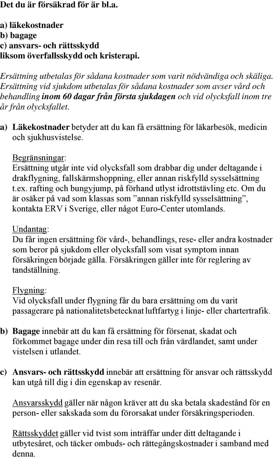 a) Läkekostnader betyder att du kan få ersättning för läkarbesök, medicin och sjukhusvistelse.