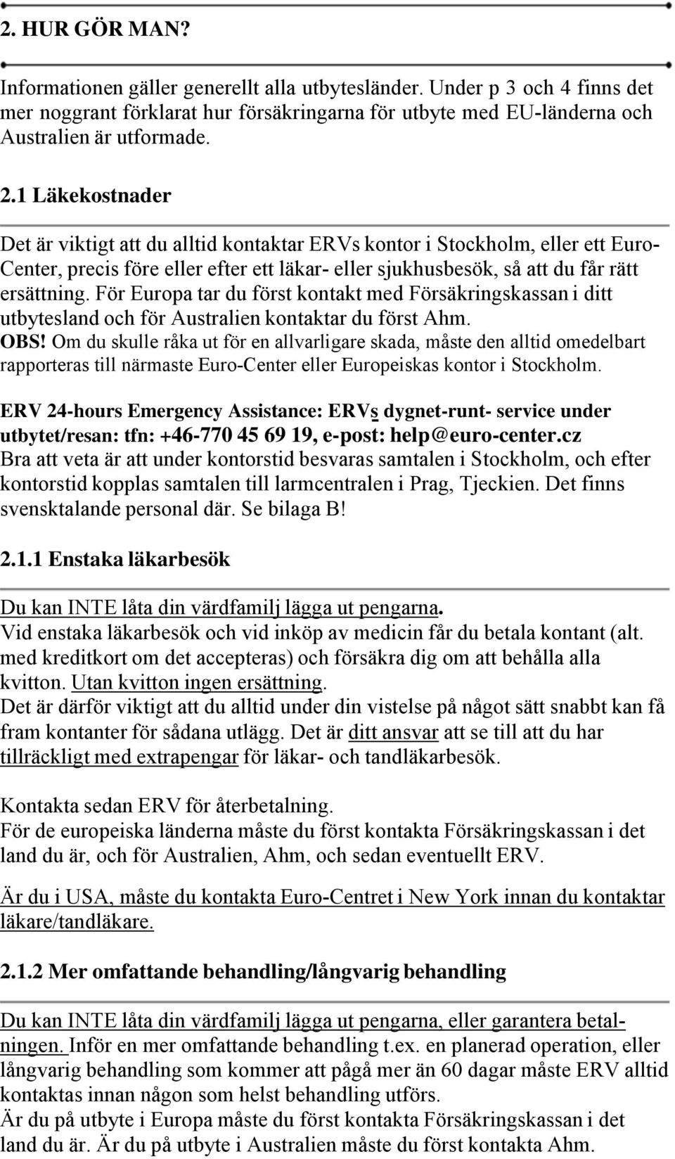 För Europa tar du först kontakt med Försäkringskassan i ditt utbytesland och för Australien kontaktar du först Ahm. OBS!