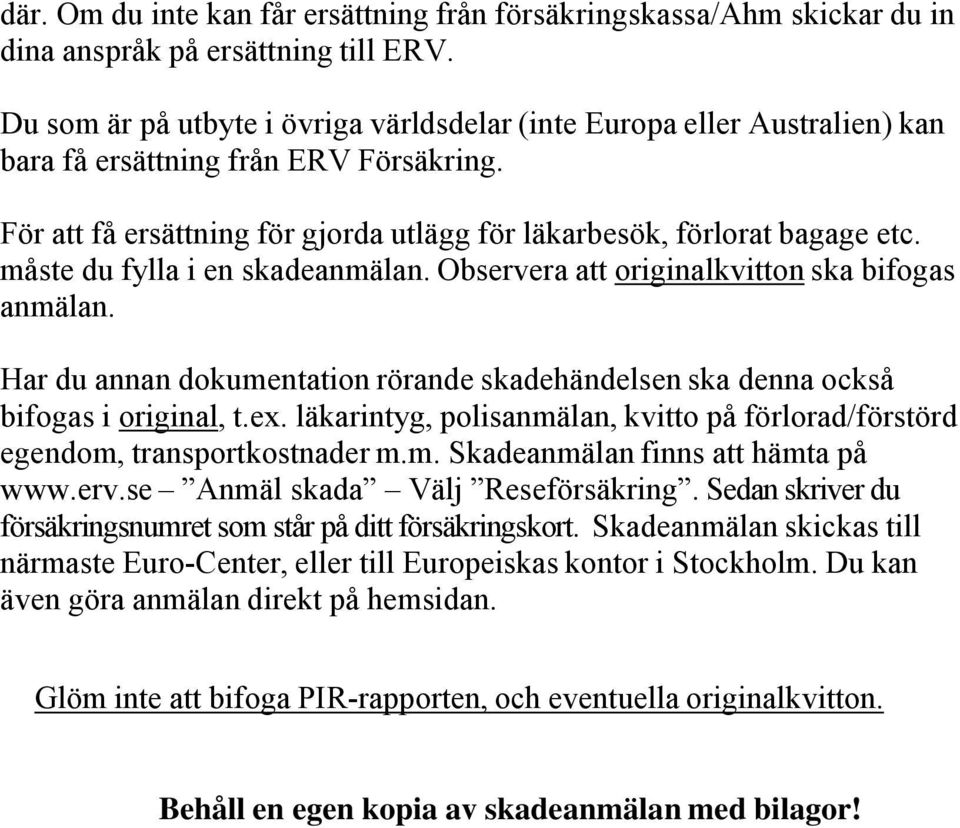 måste du fylla i en skadeanmälan. Observera att originalkvitton ska bifogas anmälan. Har du annan dokumentation rörande skadehändelsen ska denna också bifogas i original, t.ex.