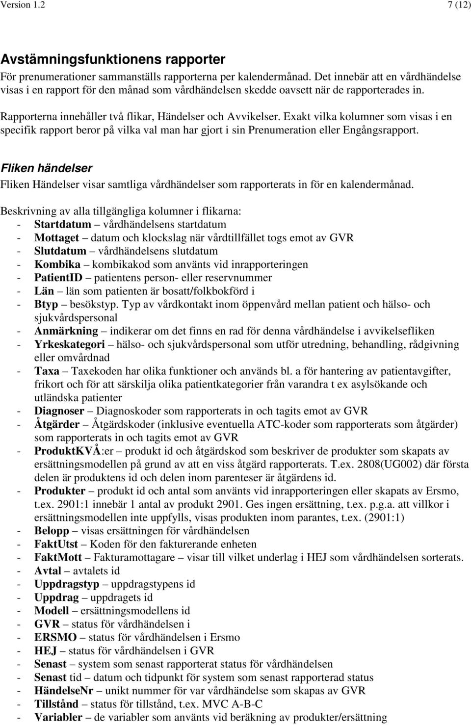 Exakt vilka kolumner som visas i en specifik rapport beror på vilka val man har gjort i sin Prenumeration eller Engångsrapport.