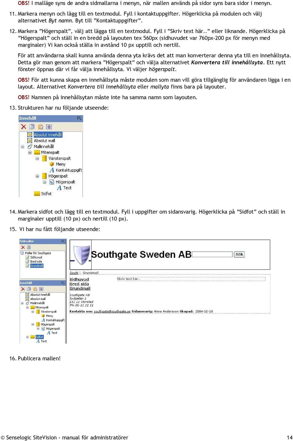 Högerklicka på Högerspalt och ställ in en bredd på layouten tex 560px (sidhuvudet var 760px-200 px för menyn med marginaler) Vi kan också ställa in avstånd 10 px upptill och nertill.