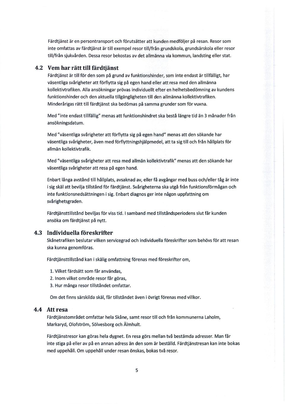 4.2 Vem har rätt till färdtjänst Färdtjänst är till för den som på grund av funktionshinder, som inte endast är tillfälligt, har väsentliga svårigheter att förflytta sig på egen hand eller att resa