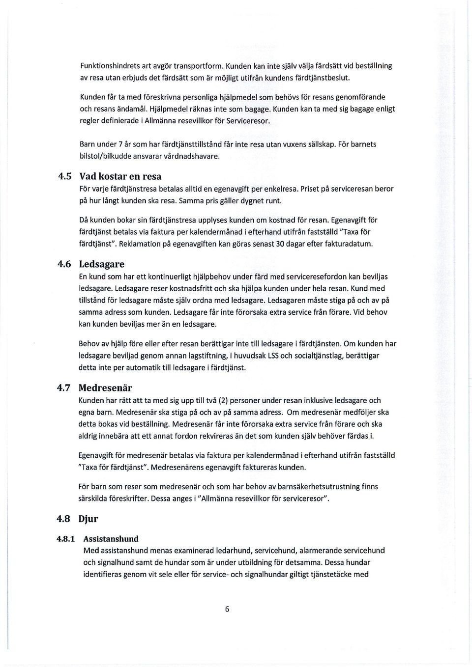 Kunden kan ta med sig bagage enligt regler definierade i Allmänna resevillkor för Serviceresor. 4.8 Djur Barn under 7 år som har färdtjänsttillstånd får inte resa utan vuxens sällskap.