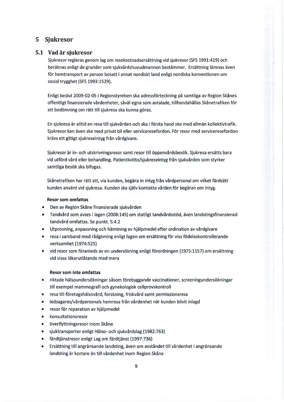 Enligt beslut 2009-02-05 i Regionstyrelsen ska adressförteckning på samtliga av Region Skånes offentligt finansierade vårdenheter, såväl egna som avtalade, tillhandahållas Skånetrafiken för att