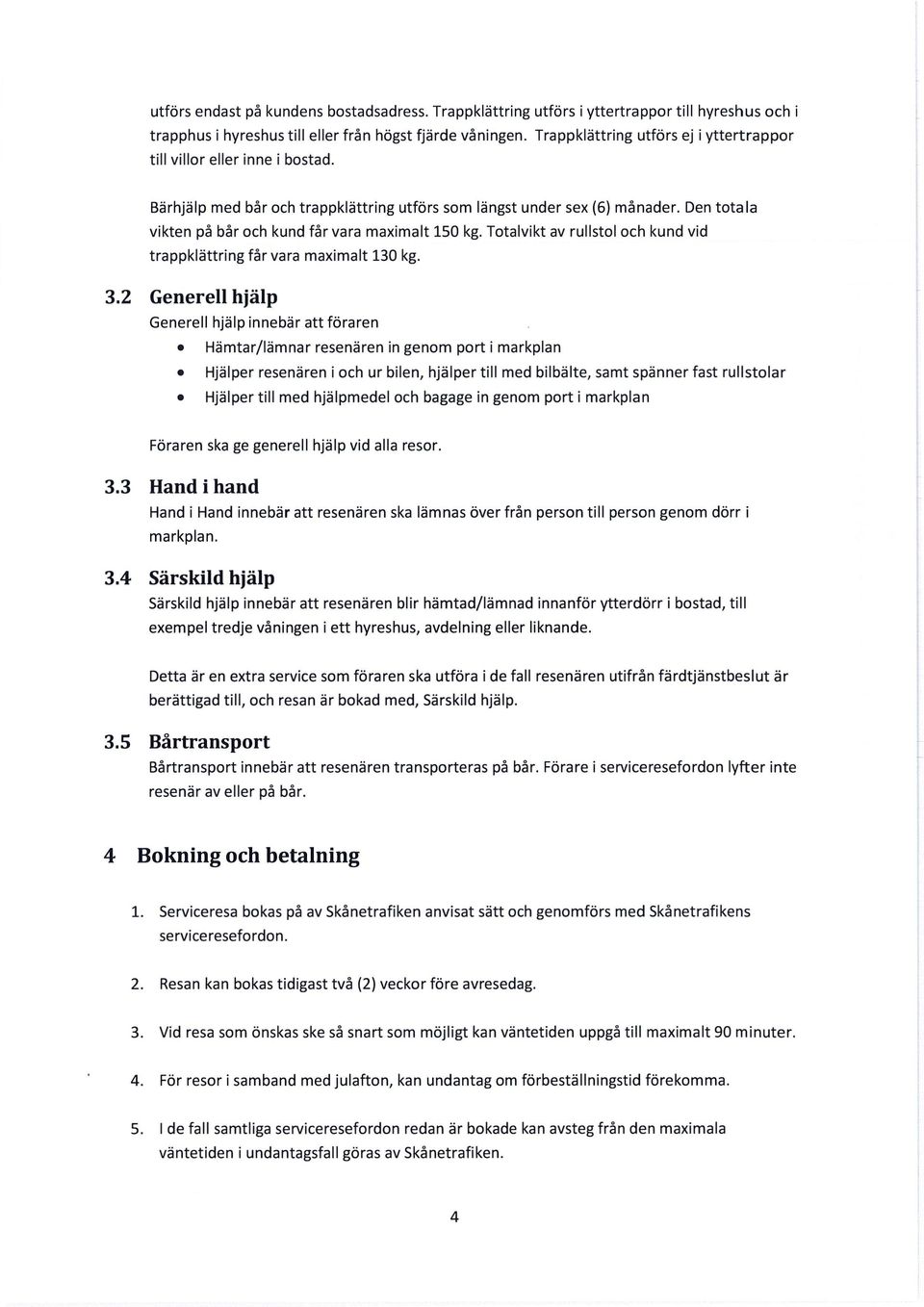 Den totala vikten på bår och kund får vara maximalt 150 kg. Totalvikt av rullstol och kund vid trappklättring får vara maximalt 130 kg. 3.