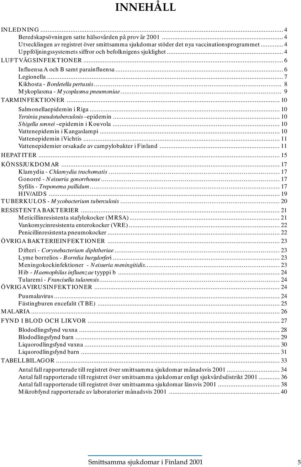 .. 8 Mykoplasma - Mycoplasma pneumoniae... 9 TARMINFEKTIONER... 10 Salmonellaepidemin i Riga... 10 Yersinia pseudotuberculosis epidemin... 10 Shigella sonnei epidemin i Kouvola.