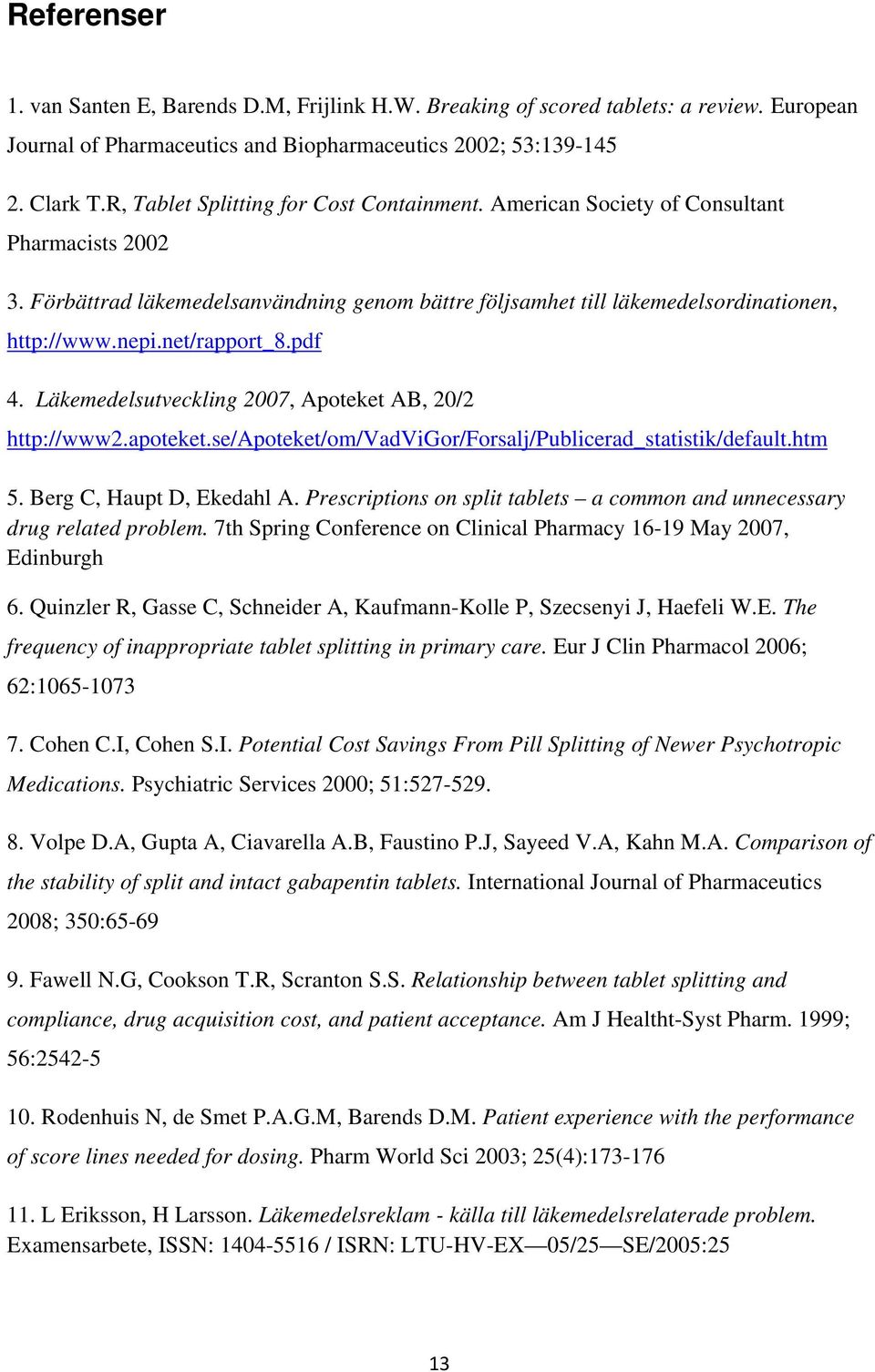 net/rapport_8.pdf 4. Läkemedelsutveckling 2007, Apoteket AB, 20/2 http://www2.apoteket.se/apoteket/om/vadvigor/forsalj/publicerad_statistik/default.htm 5. Berg C, Haupt D, Ekedahl A.