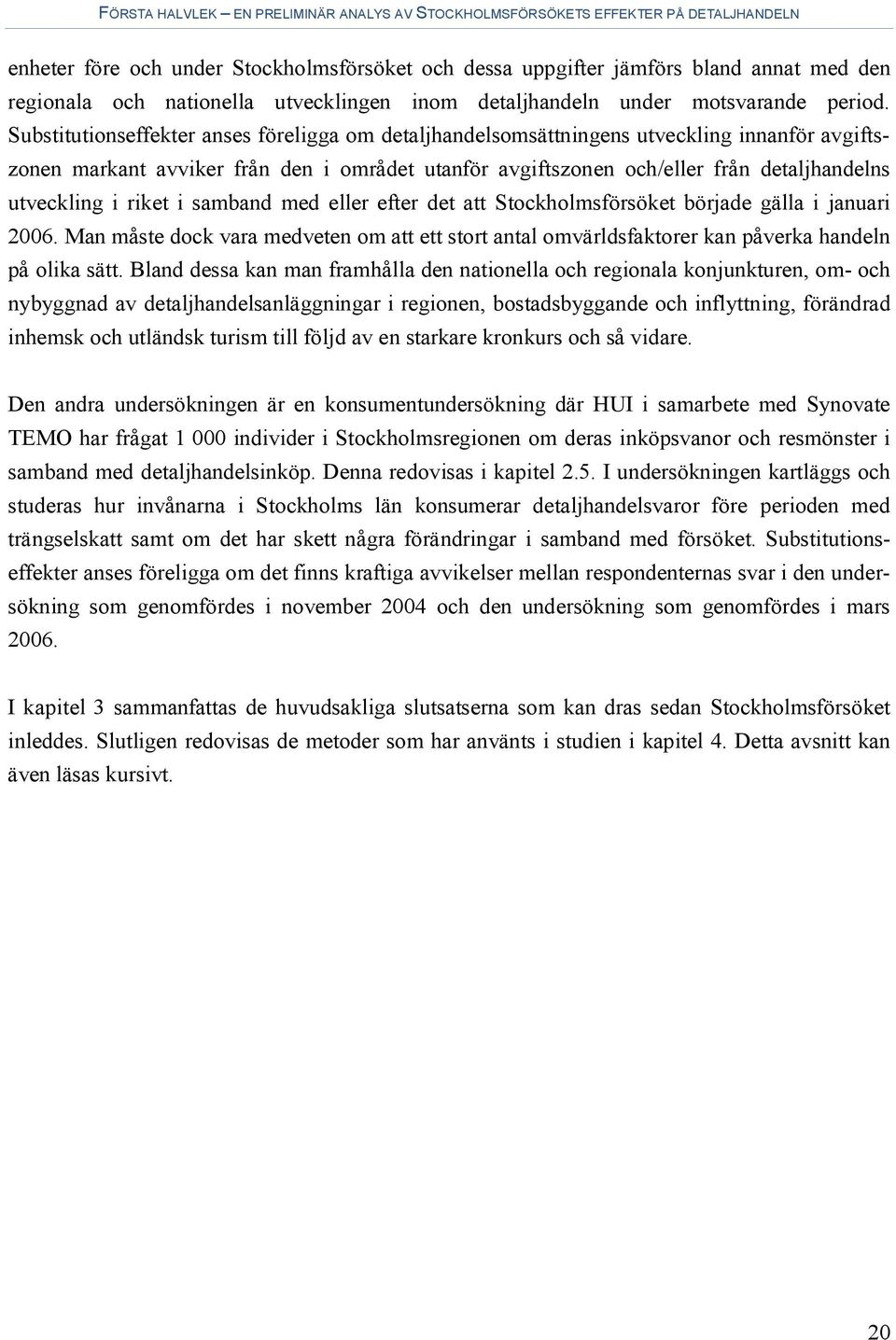 riket i samband med eller efter det att Stockholmsförsöket började gälla i januari 2006. Man måste dock vara medveten om att ett stort antal omvärldsfaktorer kan påverka handeln på olika sätt.