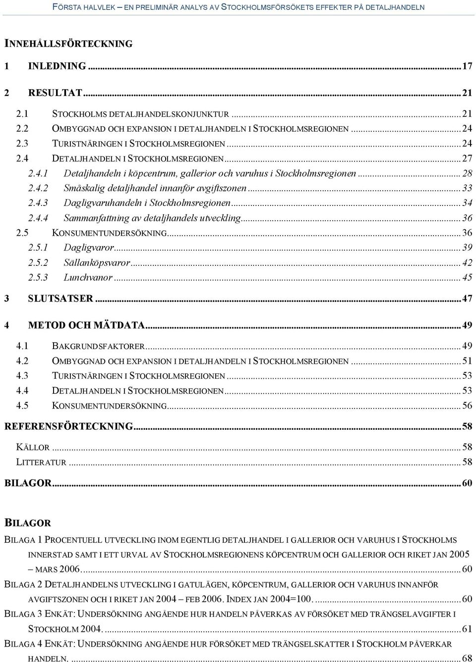 ..33 2.4.3 Dagligvaruhandeln i Stockholmsregionen...34 2.4.4 Sammanfattning av detaljhandels utveckling...36 2.5 KONSUMENTUNDERSÖKNING...36 2.5.1 Dagligvaror...39 2.5.2 Sällanköpsvaror...42 2.5.3 Lunchvanor.