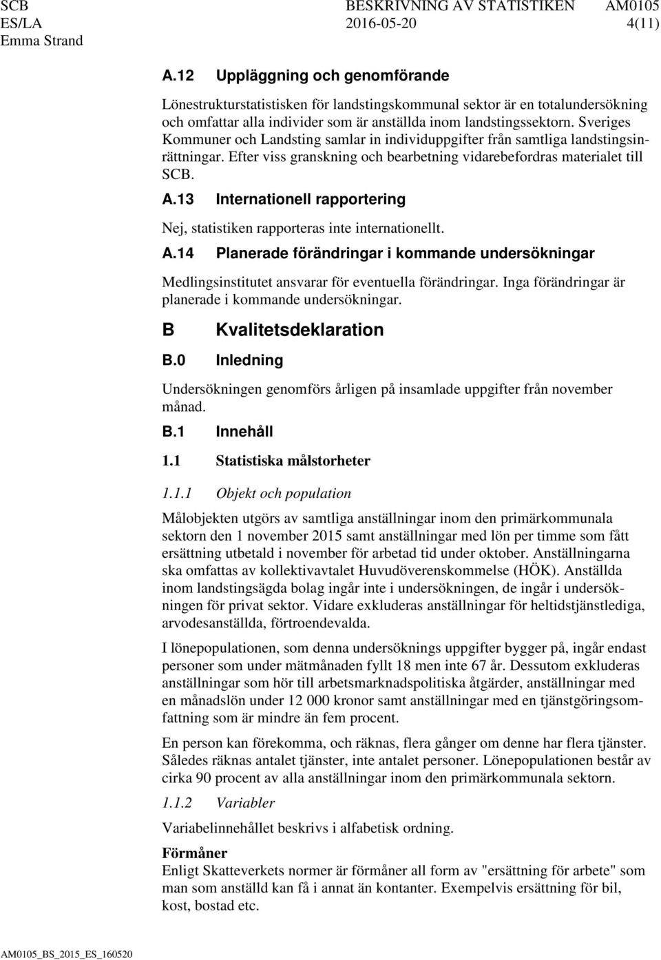 Sveriges Kommuner och Landsting samlar in individuppgifter från samtliga landstingsinrättningar. Efter viss granskning och bearbetning vidarebefordras materialet till SCB. A.