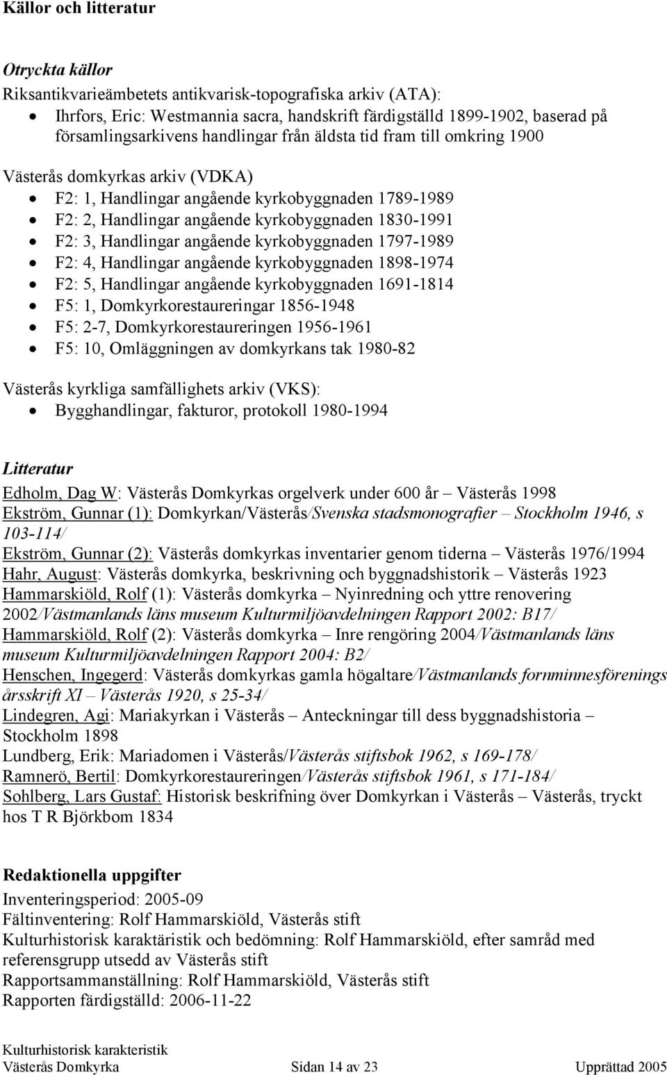 Handlingar angående kyrkobyggnaden 1797-1989 F2: 4, Handlingar angående kyrkobyggnaden 1898-1974 F2: 5, Handlingar angående kyrkobyggnaden 1691-1814 F5: 1, Domkyrkorestaureringar 1856-1948 F5: 2-7,