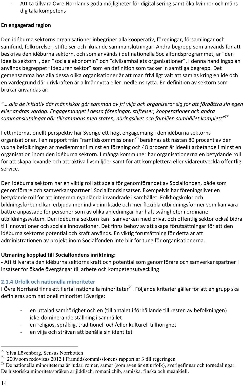 Andra begrepp som används för att beskriva den idéburna sektorn, och som används i det nationella Socialfondsprogrammet, är den ideella sektorn, den sociala ekonomin och civilsamhällets