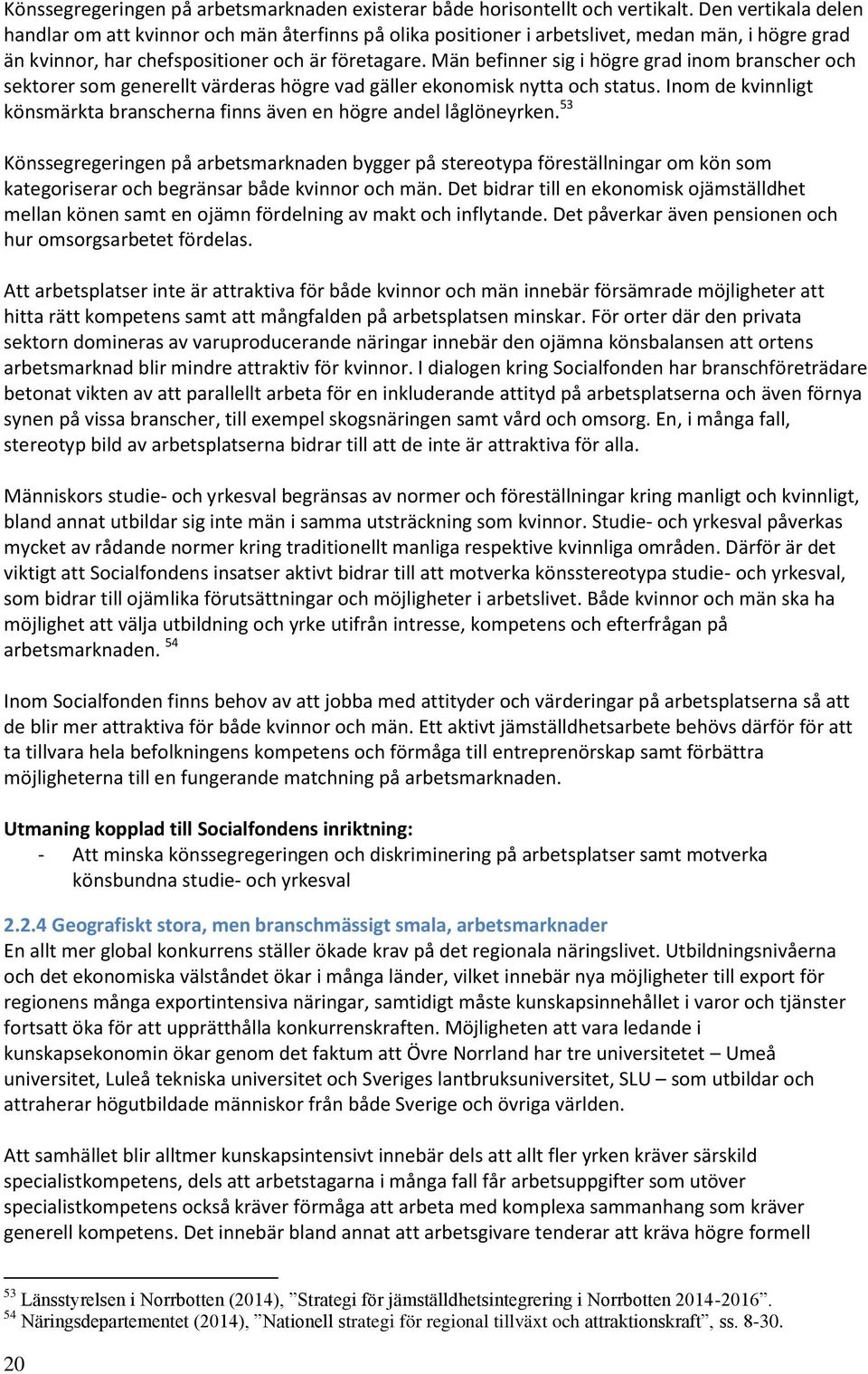 Män befinner sig i högre grad inom branscher och sektorer som generellt värderas högre vad gäller ekonomisk nytta och status.