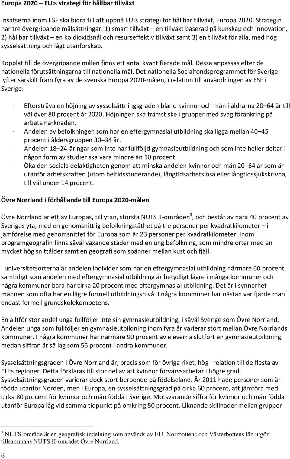 alla, med hög sysselsättning och lågt utanförskap. Kopplat till de övergripande målen finns ett antal kvantifierade mål. Dessa anpassas efter de nationella förutsättningarna till nationella mål.