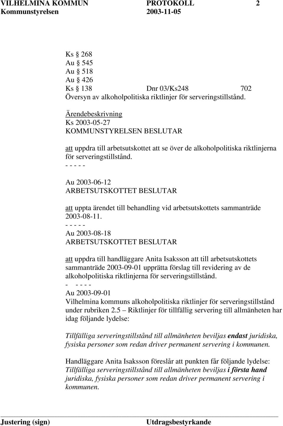 Au 2003-06-12 ARBETSUTSKOTTET BESLUTAR att uppta ärendet till behandling vid arbetsutskottets sammanträde 2003-08-11.