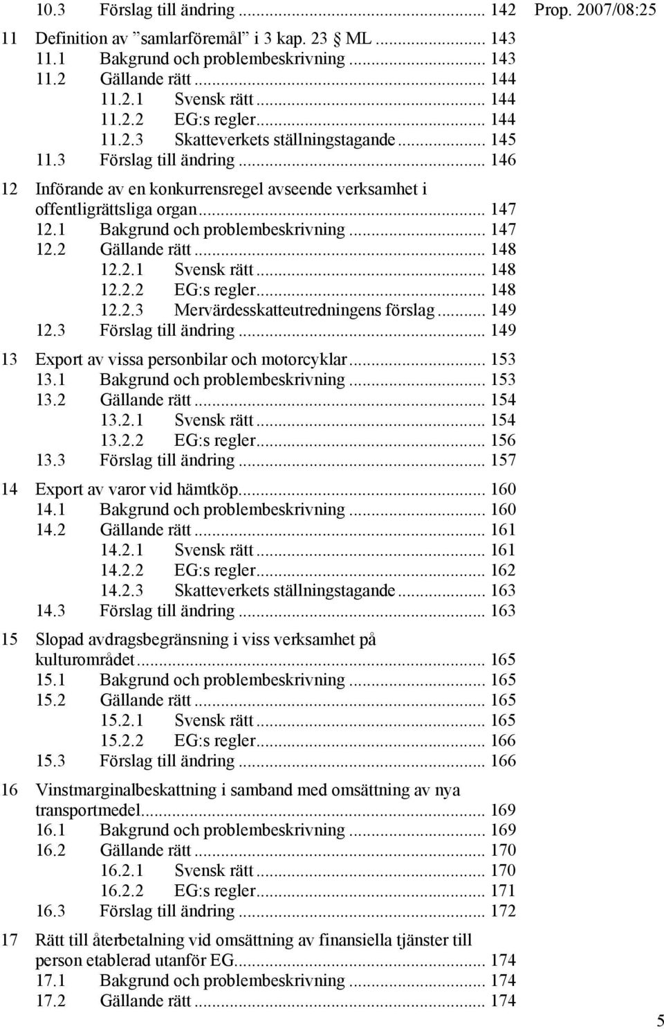 1 Bakgrund och problembeskrivning... 147 12.2 Gällande rätt... 148 12.2.1 Svensk rätt... 148 12.2.2 EG:s regler... 148 12.2.3 Mervärdesskatteutredningens förslag... 149 12.3 Förslag till ändring.