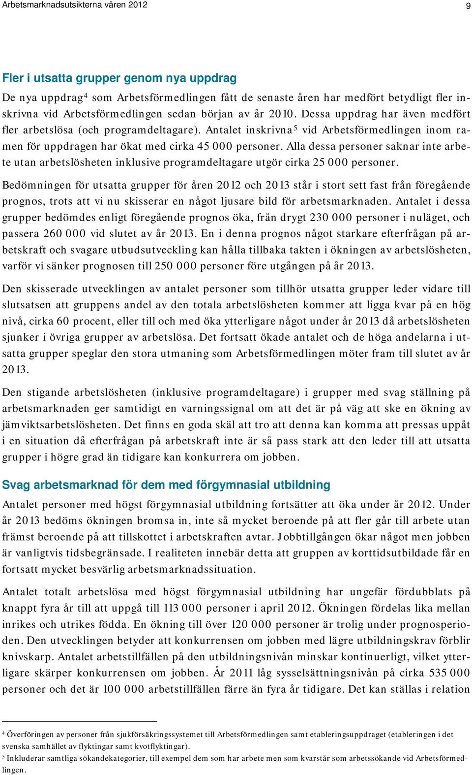 Alla dessa personer saknar inte arbete utan arbetslösheten inklusive programdeltagare utgör cirka 25 000 personer.