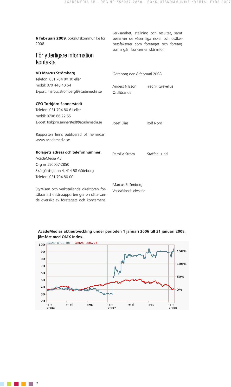 Göteborg den 8 februari 2008 Anders Nilsson Ordförande Fredrik Grevelius CFO Torbjörn Sannerstedt Telefon: 031 704 80 61 eller mobil: 0708 66 22 55 E-post: torbjorn.sannerstedt@academedia.
