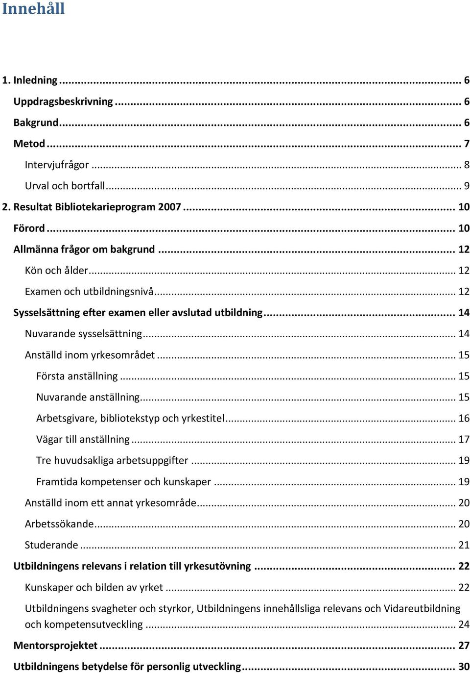 .. 14 Anställd inom yrkesområdet... 15 Första anställning... 15 Nuvarande anställning... 15 Arbetsgivare, bibliotekstyp och yrkestitel... 16 Vägar till anställning.