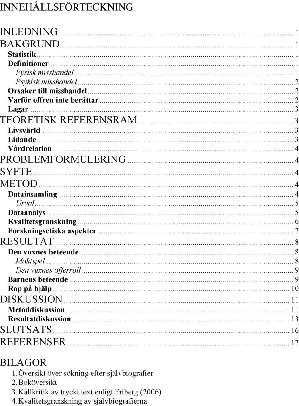 .. 6 Forskningsetiska aspekter... 7 RESULTAT... 8 Den vuxnes beteende... 8 Maktspel... 8 Den vuxnes offerroll... 9 Barnens beteende... 9 Rop på hjälp... 10 DISKUSSION... 11 Metoddiskussion.