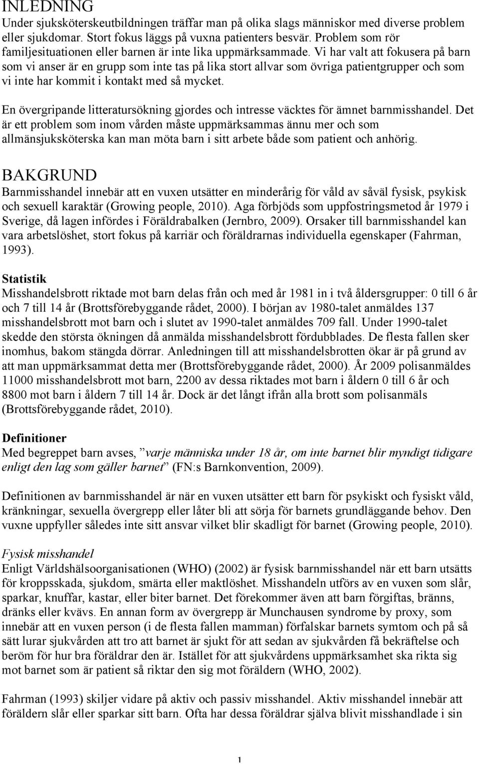 Vi har valt att fokusera på barn som vi anser är en grupp som inte tas på lika stort allvar som övriga patientgrupper och som vi inte har kommit i kontakt med så mycket.