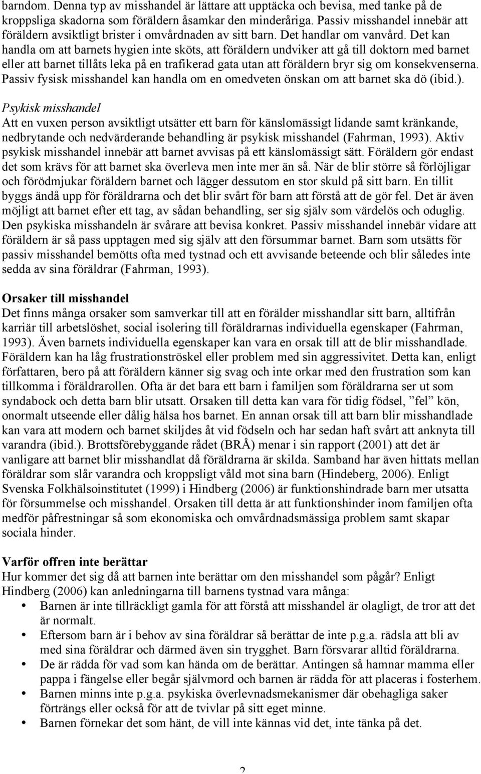 Det kan handla om att barnets hygien inte sköts, att föräldern undviker att gå till doktorn med barnet eller att barnet tillåts leka på en trafikerad gata utan att föräldern bryr sig om